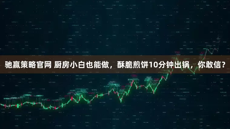 驰赢策略官网 厨房小白也能做，酥脆煎饼10分钟出锅，你敢信？