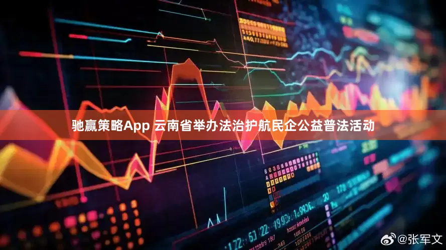 驰赢策略App 云南省举办法治护航民企公益普法活动