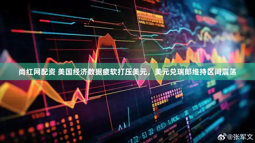 尚红网配资 美国经济数据疲软打压美元，美元兑瑞郎维持区间震荡