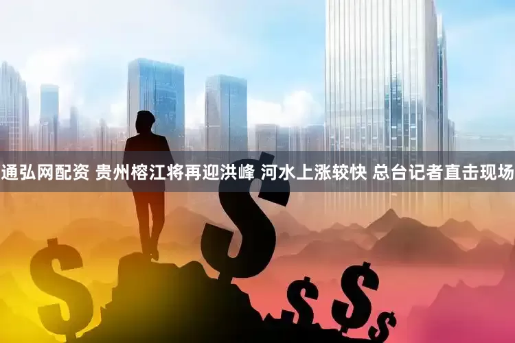 通弘网配资 贵州榕江将再迎洪峰 河水上涨较快 总台记者直击现场