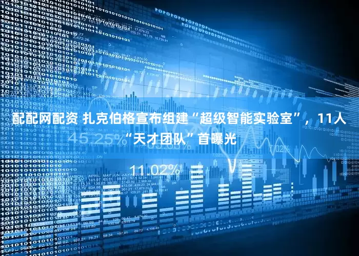配配网配资 扎克伯格宣布组建“超级智能实验室”，11人“天才团队”首曝光