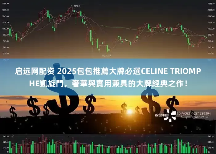 启远网配资 2025包包推薦大牌必選CELINE TRIOMPHE凱旋門，奢華與實用兼具的大牌經典之作！