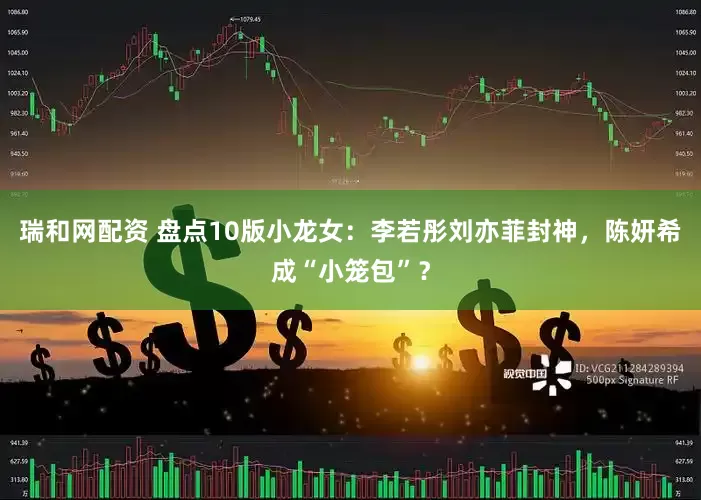 瑞和网配资 盘点10版小龙女：李若彤刘亦菲封神，陈妍希成“小笼包”？