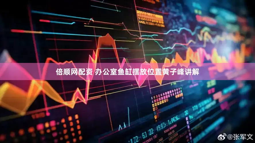 倍顺网配资 办公室鱼缸摆放位置黄子峰讲解